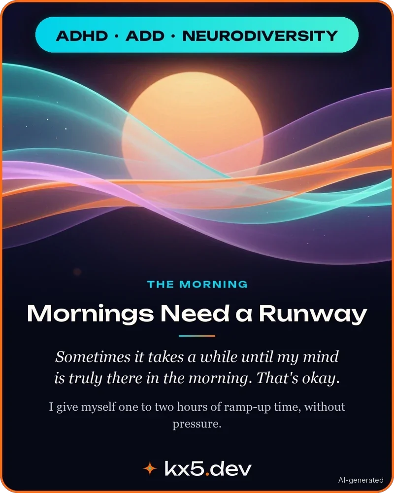 Mornings Need a Runway: Sometimes it takes a while until my mind is truly there in the morning. That's okay – I plan for it.
