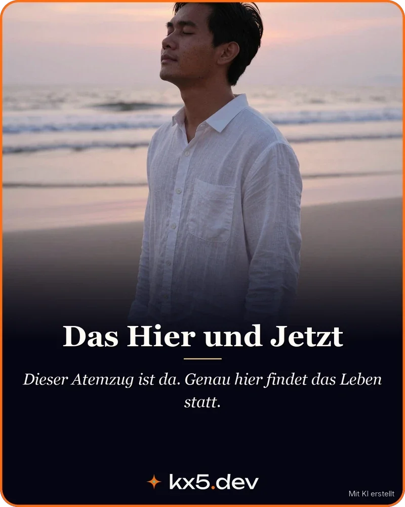 Das Hier und Jetzt: Dieser Atemzug ist da. Genau hier findet das Leben statt.