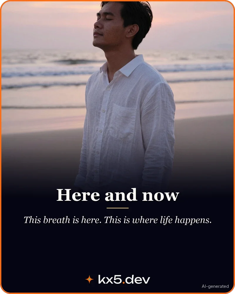 Here and now: This breath is here. This is where life happens.