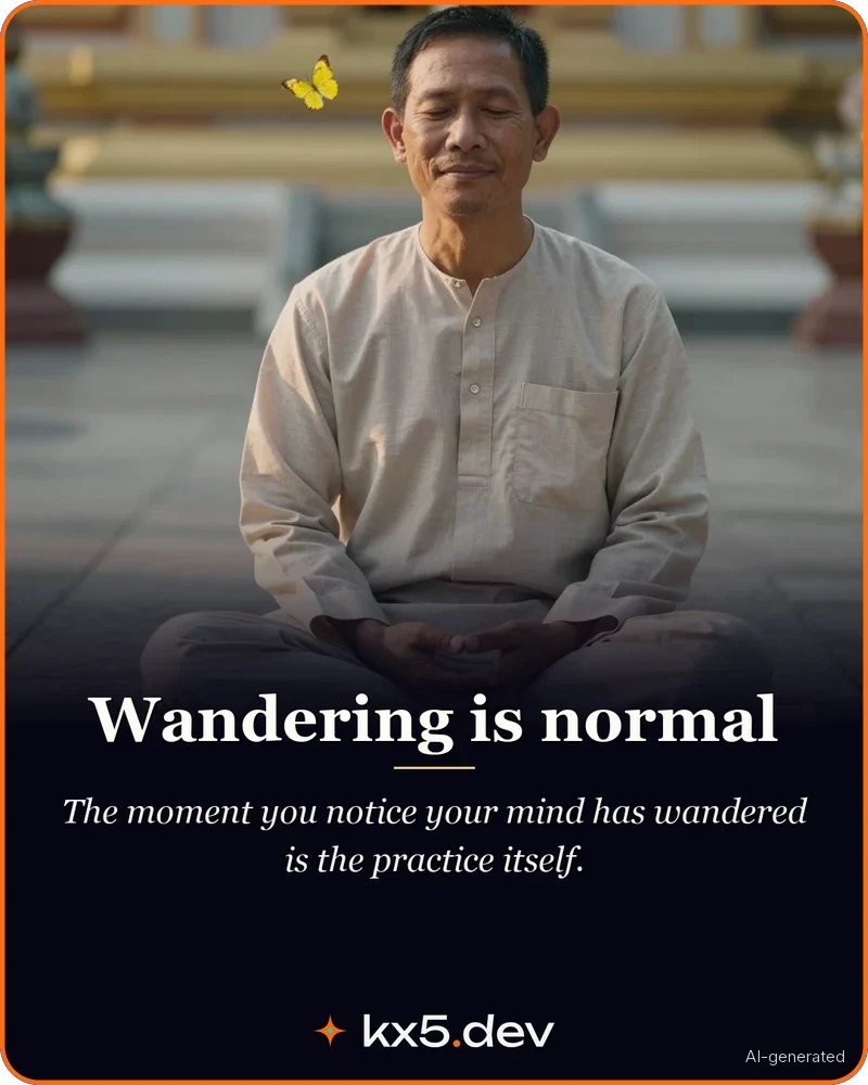 Wandering is normal: The moment you notice your mind has wandered is the practice itself.