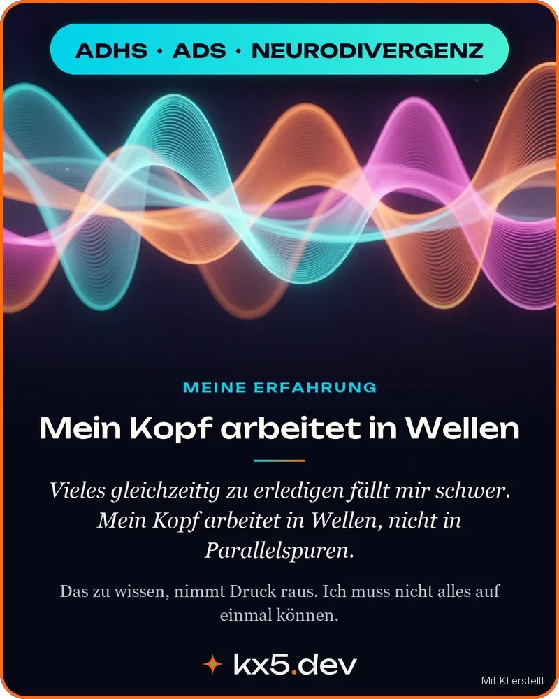 Mein Kopf arbeitet in Wellen: Vieles gleichzeitig zu erledigen fällt mir schwer. Mein Kopf arbeitet in Wellen, nicht in Parallelspuren.