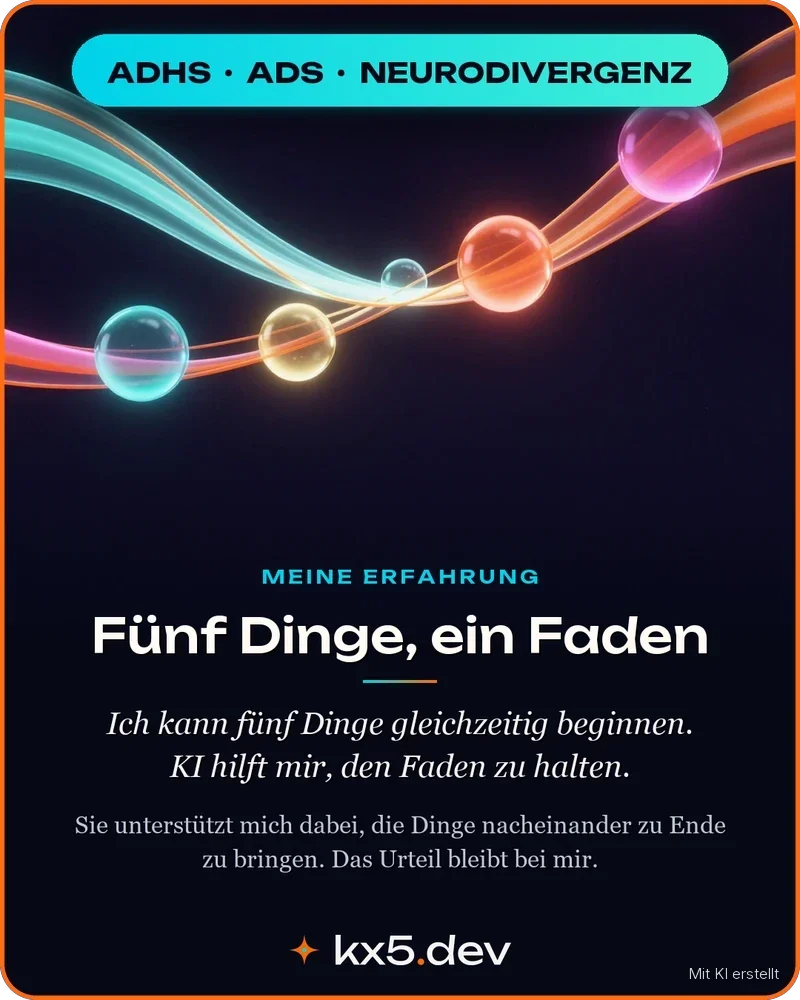Fünf Dinge, ein Faden: Ich kann fünf Dinge gleichzeitig beginnen. KI hilft mir, den Faden zu halten.
