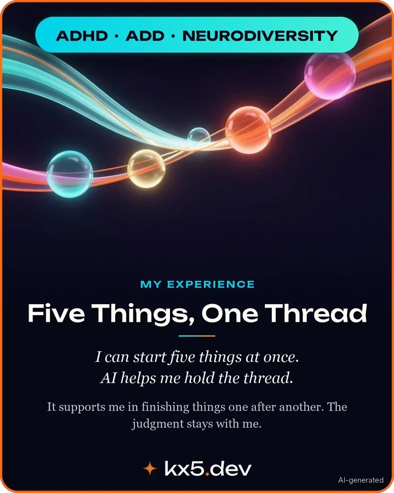 Five Things, One Thread: I can start five things at once. AI helps me hold the thread.