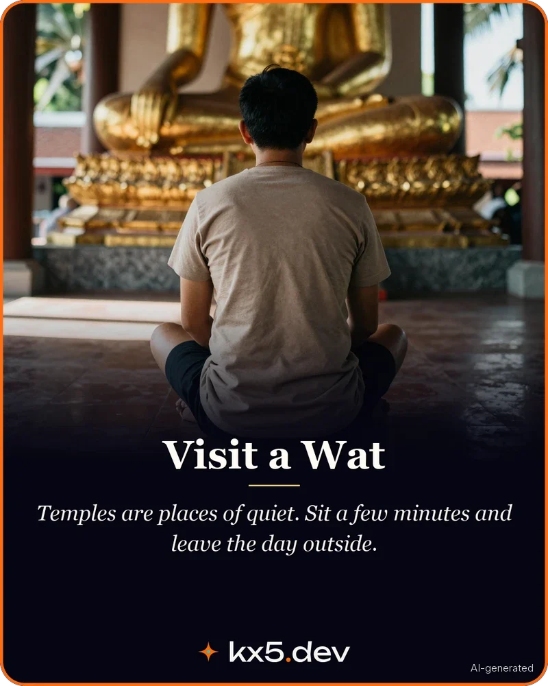 Visit a Wat: Temples are places of quiet. Sit a few minutes and leave the day outside.