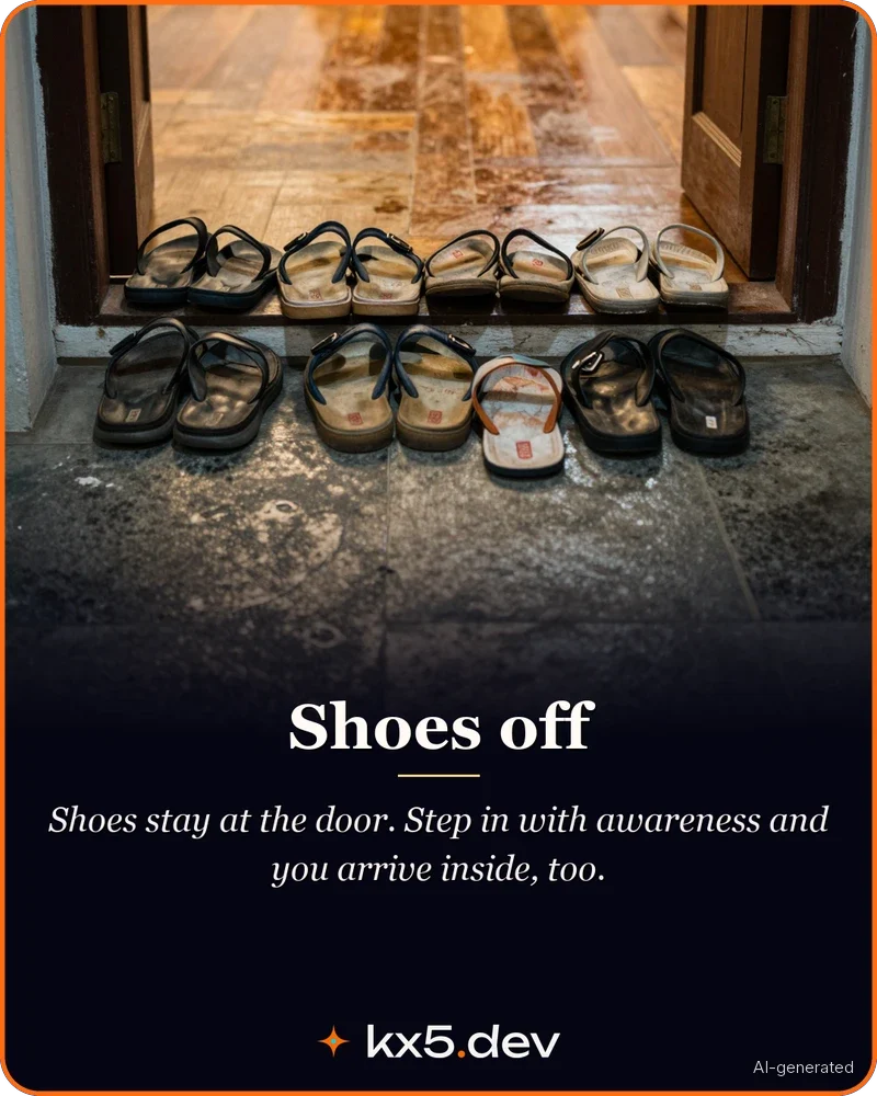 Shoes off: Shoes stay at the door. Step in with awareness and you arrive inside, too.
