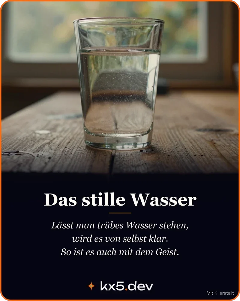 Das stille Wasser: Lässt man trübes Wasser stehen, wird es von selbst klar. So ist es auch mit dem Geist.